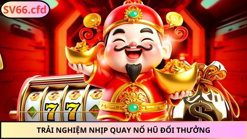 Trải nghiệm nhịp quay nổ hũ đổi thưởng